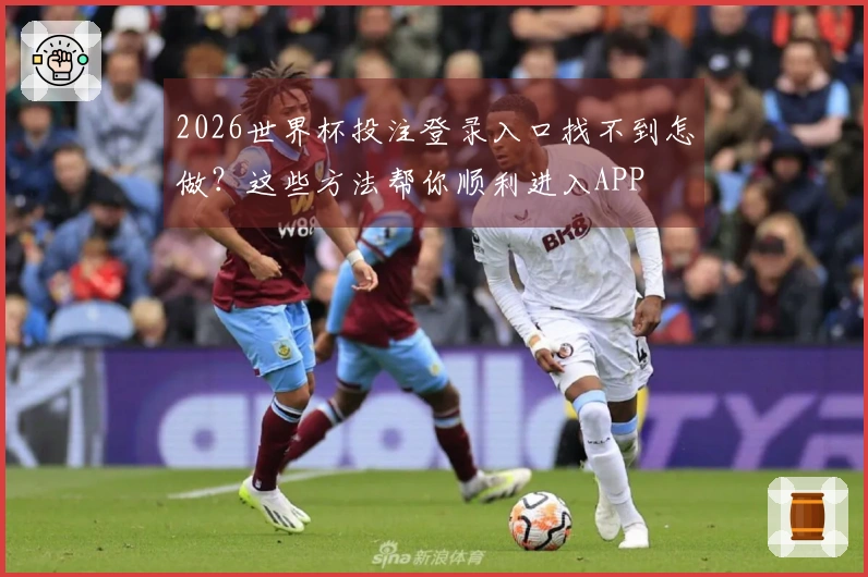 2026世界杯投注登录入口找不到怎做？这些方法帮你顺利进入APP