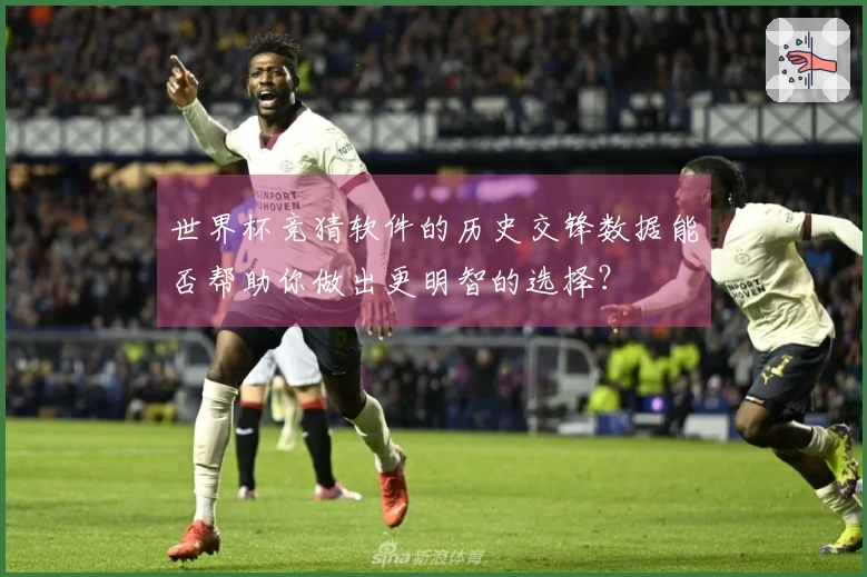 世界杯竞猜软件的历史交锋数据能否帮助你做出更明智的选择？