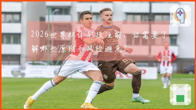 2026世界杯体彩投注前，你需要了解哪些原则和风险避免？