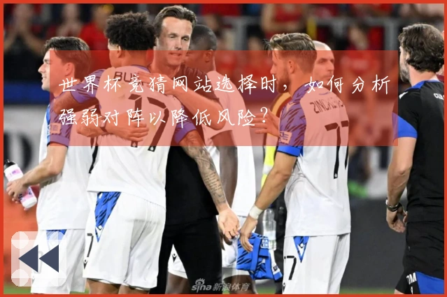 世界杯竞猜网站选择时，如何分析强弱对阵以降低风险？