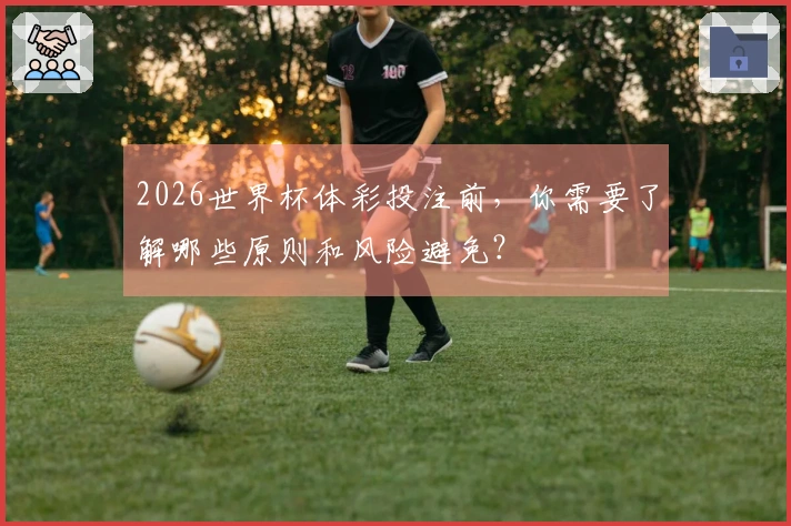 2026世界杯体彩投注前，你需要了解哪些原则和风险避免？