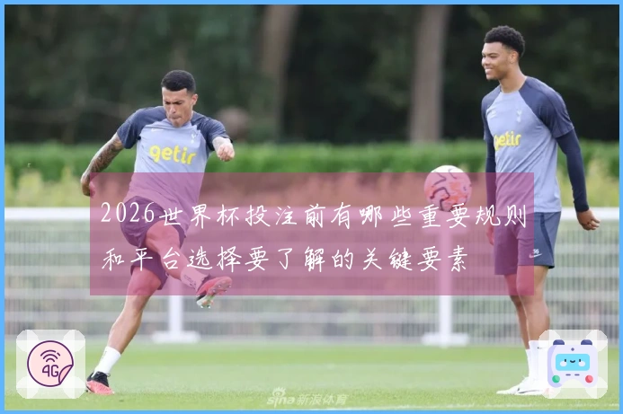 2026世界杯投注前有哪些重要规则和平台选择要了解的关键要素