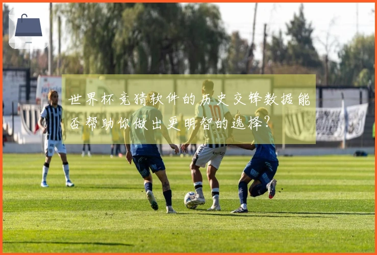 世界杯竞猜软件的历史交锋数据能否帮助你做出更明智的选择？