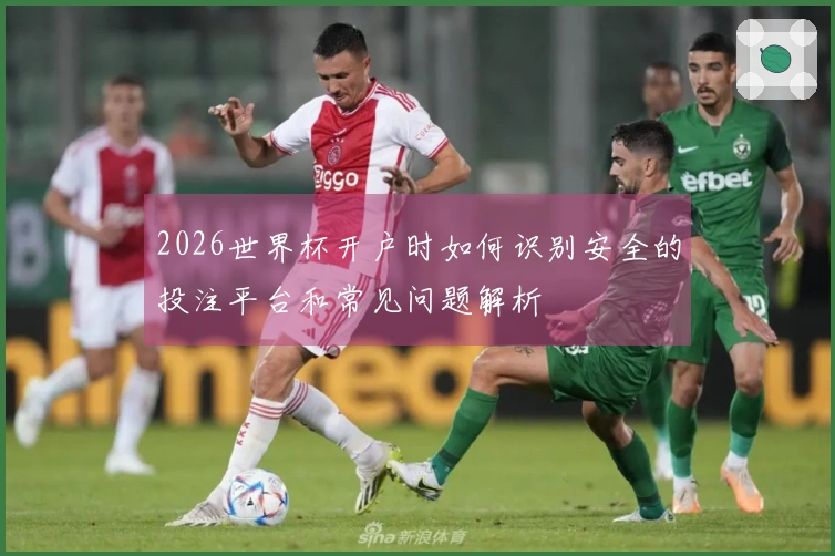 2026世界杯开户时如何识别安全的投注平台和常见问题解析